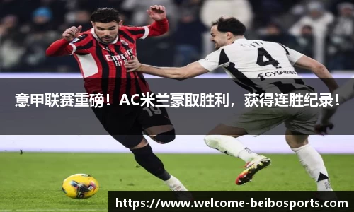 意甲联赛重磅！AC米兰豪取胜利，获得连胜纪录！