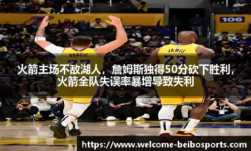 火箭主场不敌湖人，詹姆斯独得50分砍下胜利，火箭全队失误率暴增导致失利
