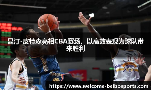 昆汀-皮特森亮相CBA赛场，以高效表现为球队带来胜利
