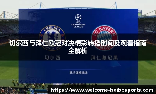 切尔西与拜仁欧冠对决精彩转播时间及观看指南全解析