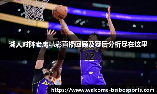湖人对阵老鹰精彩直播回顾及赛后分析尽在这里