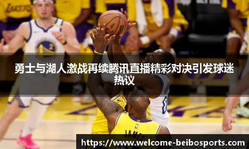 勇士与湖人激战再续腾讯直播精彩对决引发球迷热议