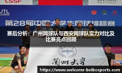赛后分析：广州网球队与西安网球队实力对比及比赛亮点回顾