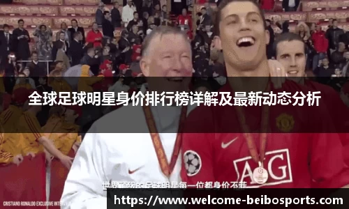 全球足球明星身价排行榜详解及最新动态分析