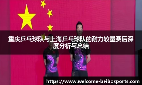 重庆乒乓球队与上海乒乓球队的耐力较量赛后深度分析与总结